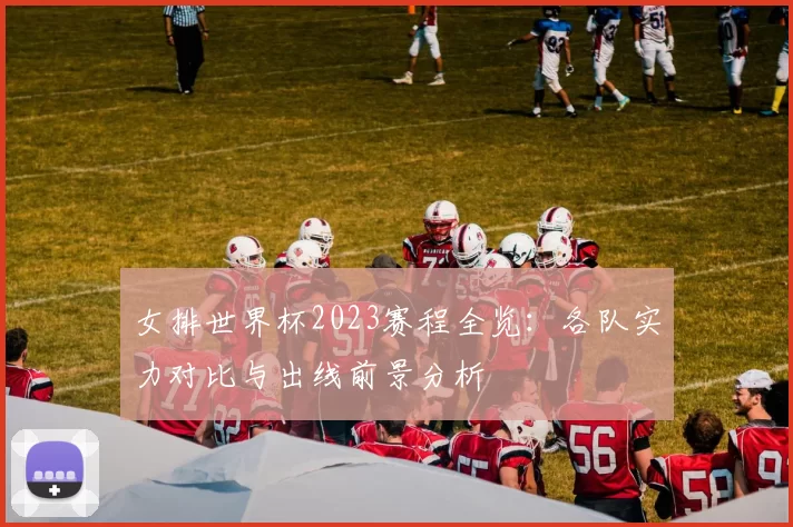 女排世界杯2023赛程全览:各队实力对比与出线前景分析