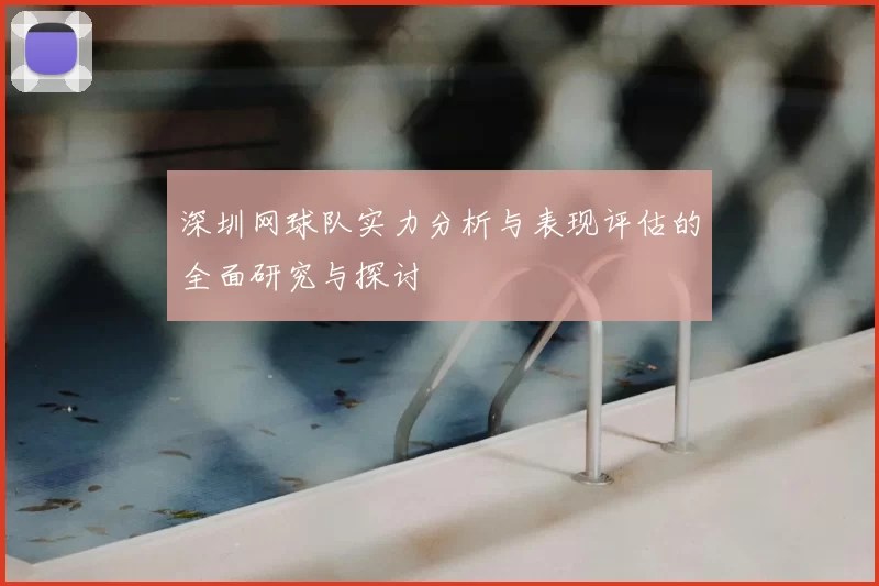 深圳网球队实力分析与表现评估的全面研究与探讨