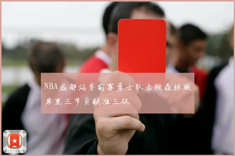 NBA成都站季前赛勇士队击败森林狼库里三节贡献准三双