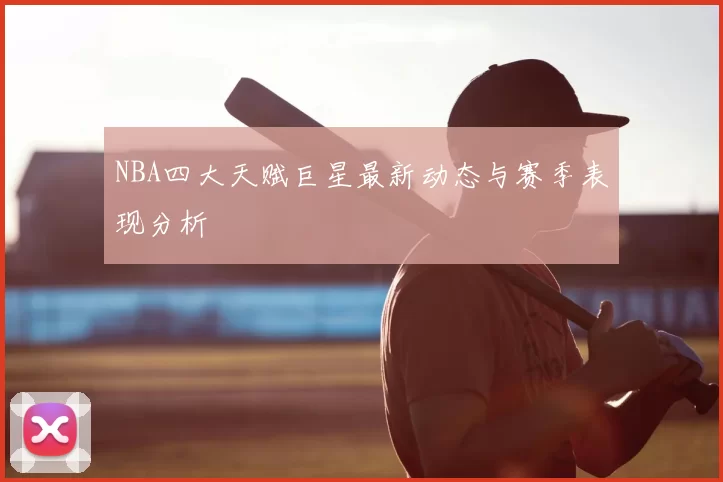 NBA四大天赋巨星最新动态与赛季表现分析