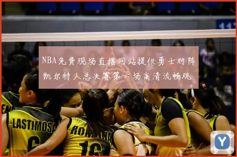 NBA免费现场直播网站提供勇士对阵凯尔特人总决赛第六场高清流畅观看渠道