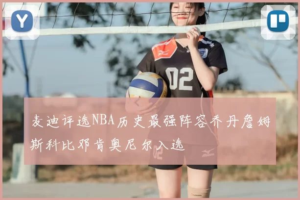 麦迪评选NBA历史最强阵容乔丹詹姆斯科比邓肯奥尼尔入选