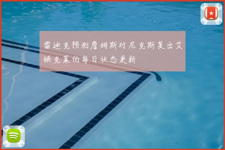 雷迪克预测詹姆斯对尼克斯复出艾顿克莱伯每日状态更新