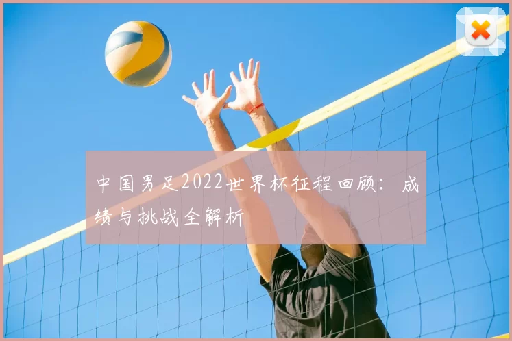 中国男足2022世界杯征程回顾:成绩与挑战全解析