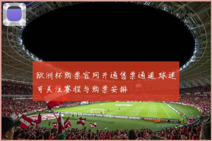 欧洲杯购票官网开通售票通道 球迷可关注赛程与购票安排