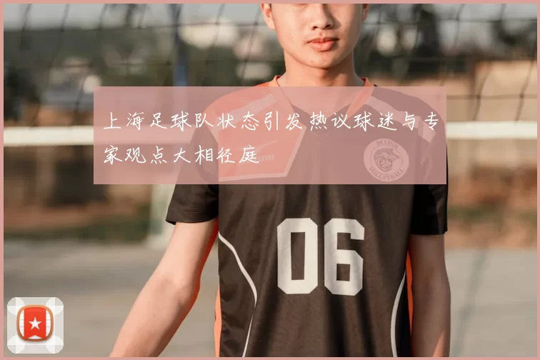 上海足球队状态引发热议球迷与专家观点大相径庭