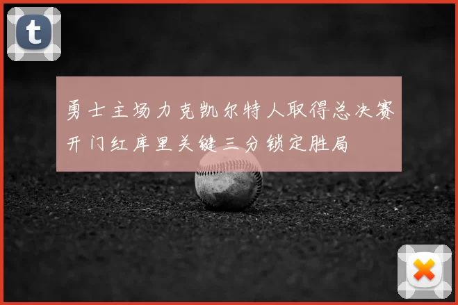 勇士主场力克凯尔特人取得总决赛开门红库里关键三分锁定胜局