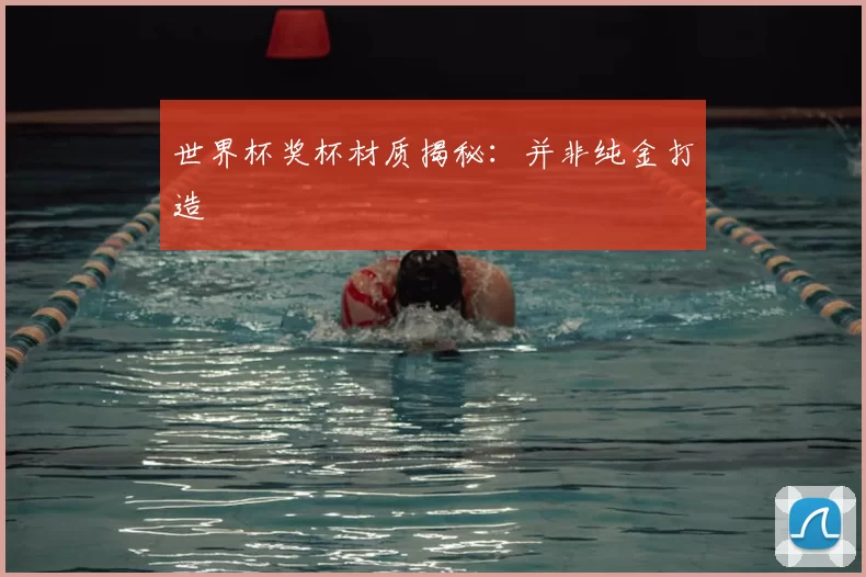 世界杯奖杯材质揭秘:并非纯金打造