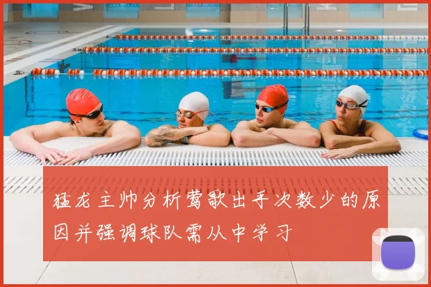 猛龙主帅分析莺歌出手次数少的原因并强调球队需从中学习