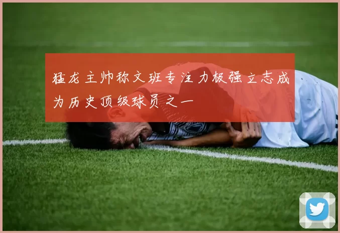 猛龙主帅称文班专注力极强立志成为历史顶级球员之一