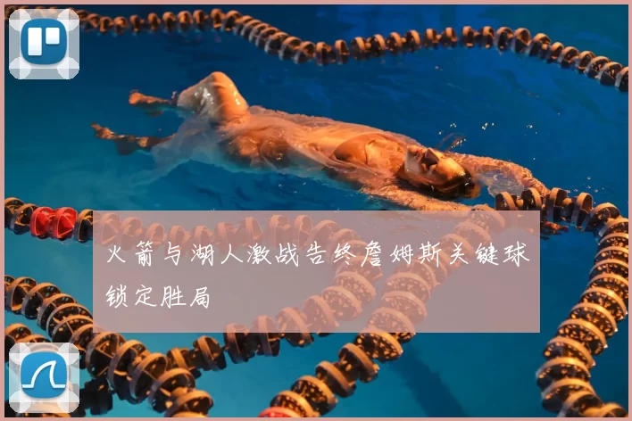 火箭与湖人激战告终詹姆斯关键球锁定胜局