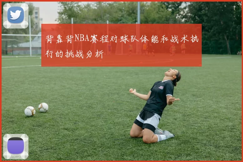背靠背NBA赛程对球队体能和战术执行的挑战分析