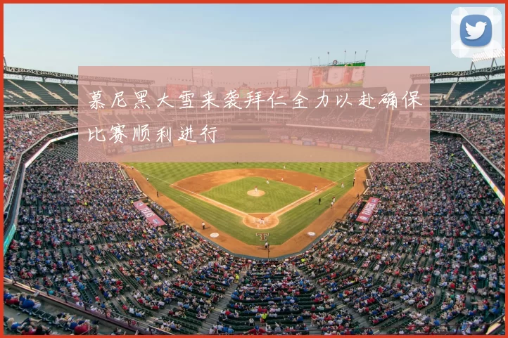 慕尼黑大雪来袭拜仁全力以赴确保比赛顺利进行