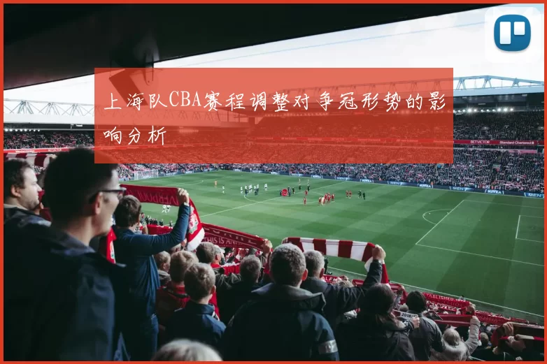 上海队CBA赛程调整对争冠形势的影响分析