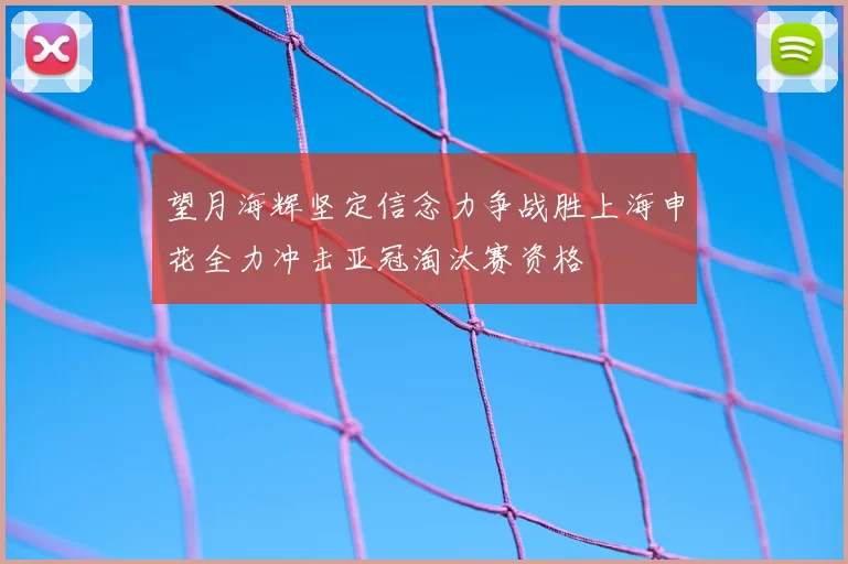 望月海辉坚定信念力争战胜上海申花全力冲击亚冠淘汰赛资格
