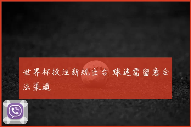世界杯投注新规出台 球迷需留意合法渠道