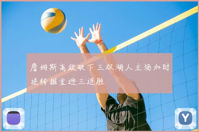詹姆斯高效砍下三双湖人主场加时逆转掘金迎三连胜