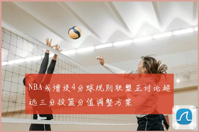 NBA或增设4分球规则联盟正讨论超远三分投篮分值调整方案