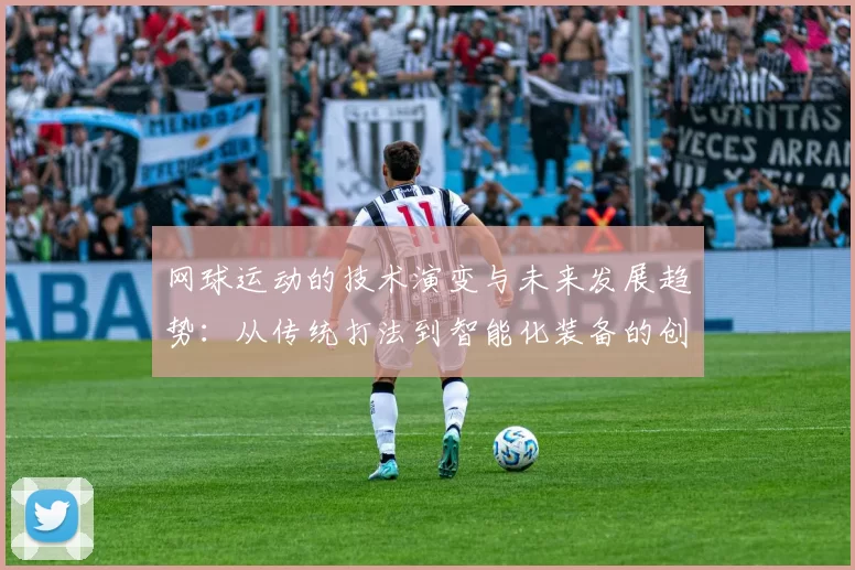 网球运动的技术演变与未来发展趋势：从传统打法到智能化装备的创新探索