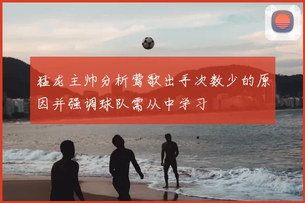 猛龙主帅分析莺歌出手次数少的原因并强调球队需从中学习