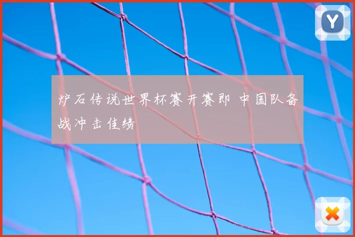 炉石传说世界杯赛开赛即 中国队备战冲击佳绩