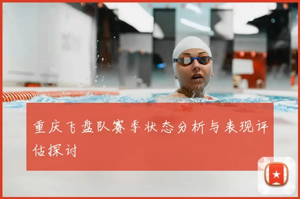 重庆飞盘队赛季状态分析与表现评估探讨