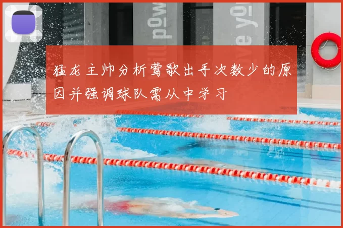 猛龙主帅分析莺歌出手次数少的原因并强调球队需从中学习