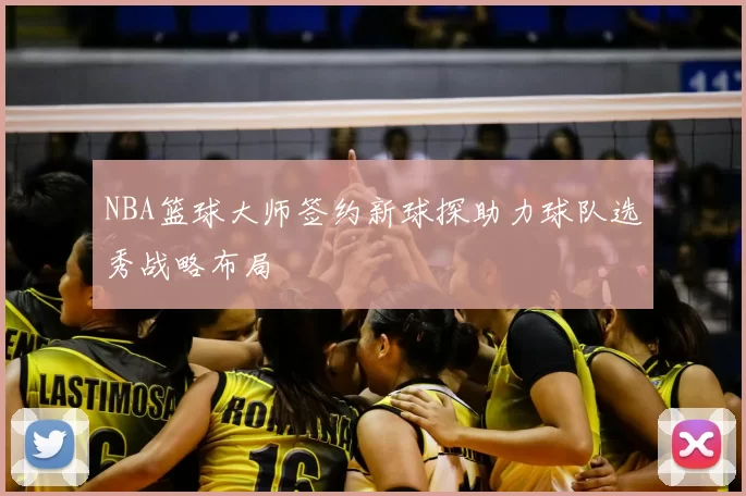 NBA篮球大师签约新球探助力球队选秀战略布局