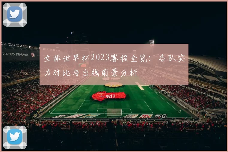 女排世界杯2023赛程全览:各队实力对比与出线前景分析