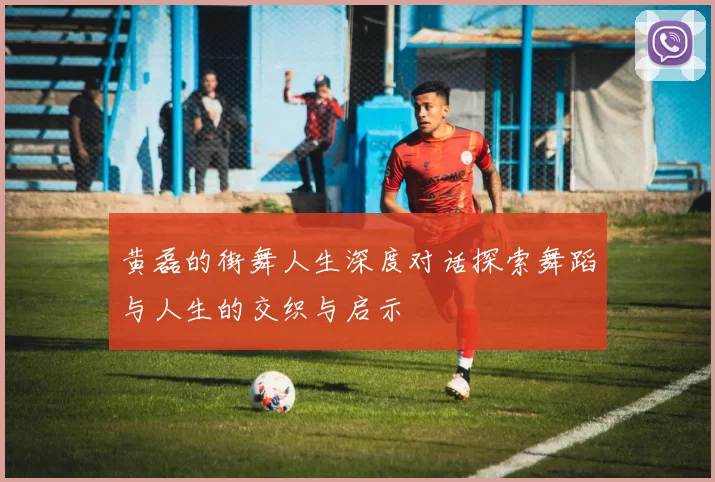 黄磊的街舞人生深度对话探索舞蹈与人生的交织与启示