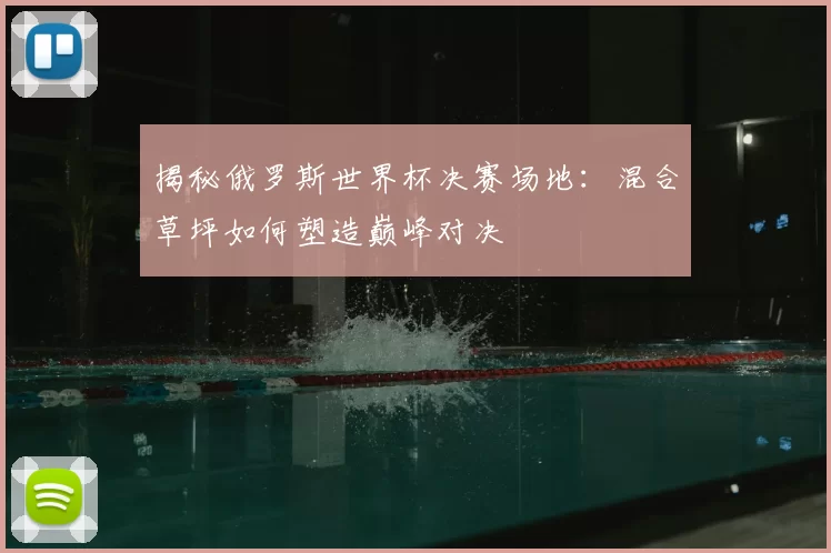 揭秘俄罗斯世界杯决赛场地:混合草坪如何塑造巅峰对决