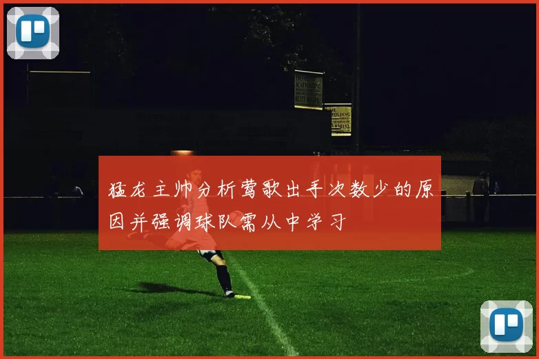 猛龙主帅分析莺歌出手次数少的原因并强调球队需从中学习