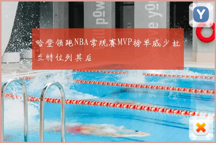 哈登领跑NBA常规赛MVP榜单威少杜兰特位列其后