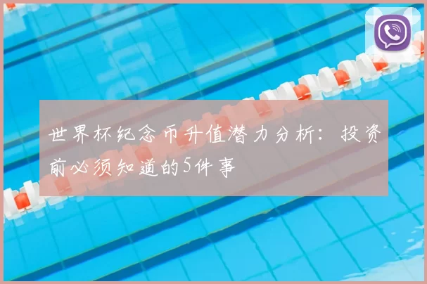 世界杯纪念币升值潜力分析:投资前必须知道的5件事
