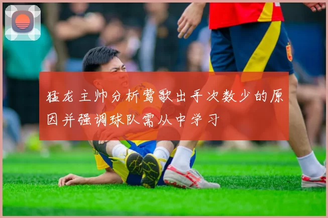 猛龙主帅分析莺歌出手次数少的原因并强调球队需从中学习
