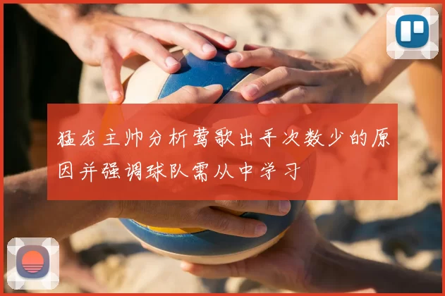 猛龙主帅分析莺歌出手次数少的原因并强调球队需从中学习