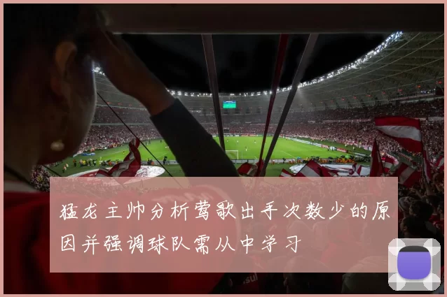 猛龙主帅分析莺歌出手次数少的原因并强调球队需从中学习