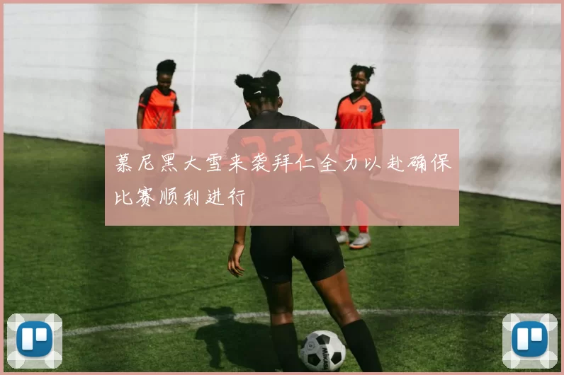 慕尼黑大雪来袭拜仁全力以赴确保比赛顺利进行