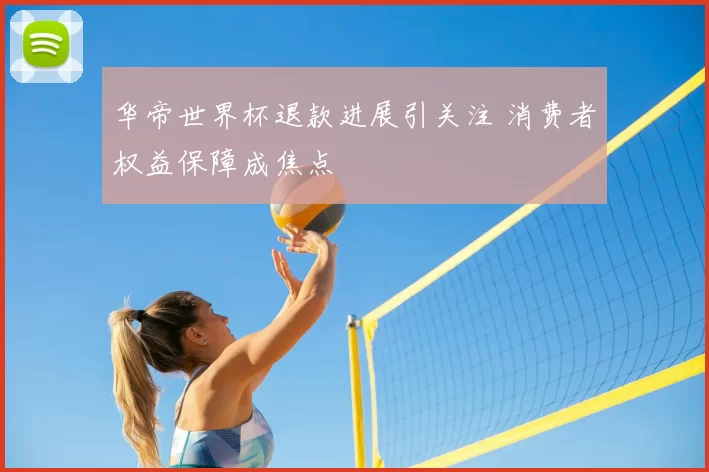 华帝世界杯退款进展引关注 消费者权益保障成焦点