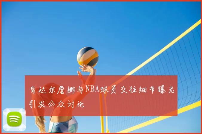 肯达尔詹娜与NBA球员交往细节曝光引发公众讨论