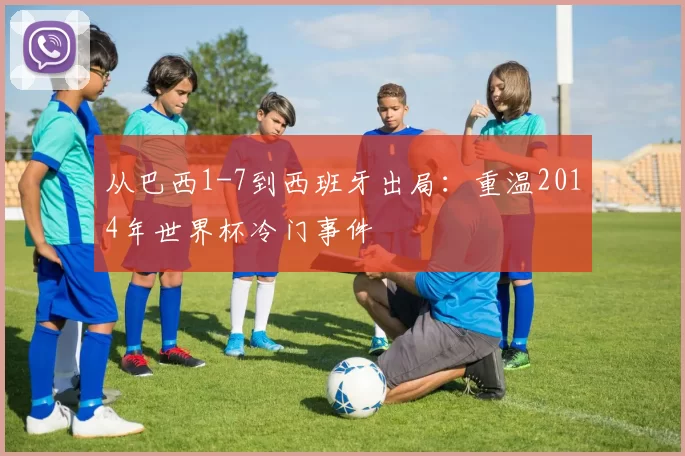从巴西1-7到西班牙出局:重温2014年世界杯冷门事件