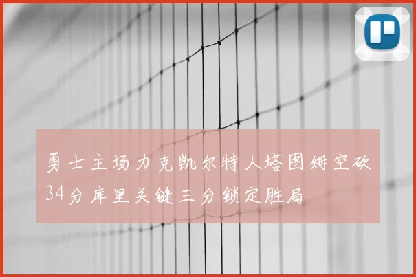 勇士主场力克凯尔特人塔图姆空砍34分库里关键三分锁定胜局