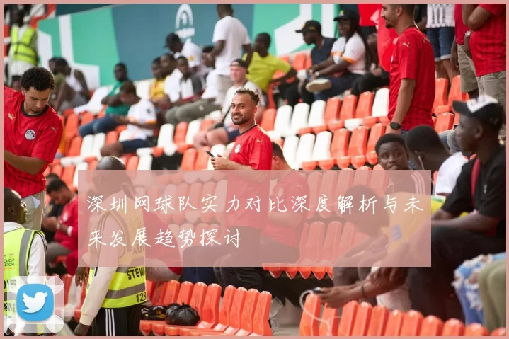 深圳网球队实力对比深度解析与未来发展趋势探讨