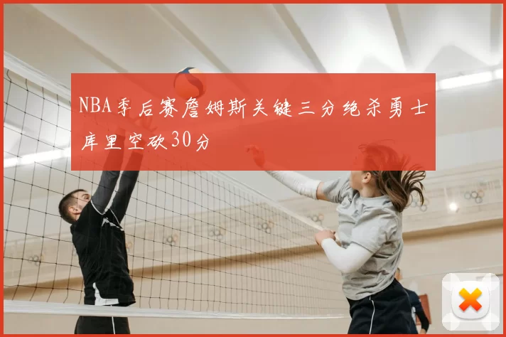 NBA季后赛詹姆斯关键三分绝杀勇士库里空砍30分