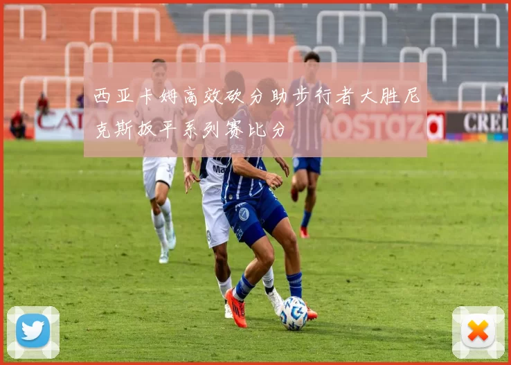 西亚卡姆高效砍分助步行者大胜尼克斯扳平系列赛比分