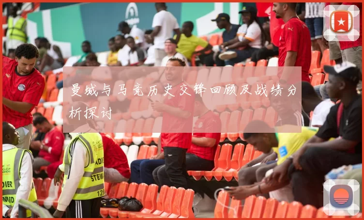曼城与马竞历史交锋回顾及战绩分析探讨
