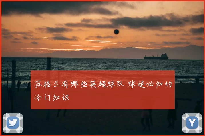 苏格兰有哪些英超球队 球迷必知的冷门知识