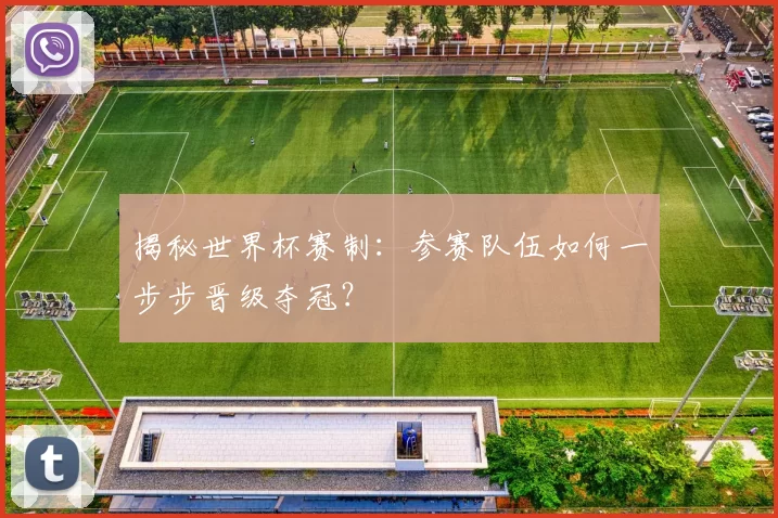 揭秘世界杯赛制：参赛队伍如何一步步晋级夺冠？