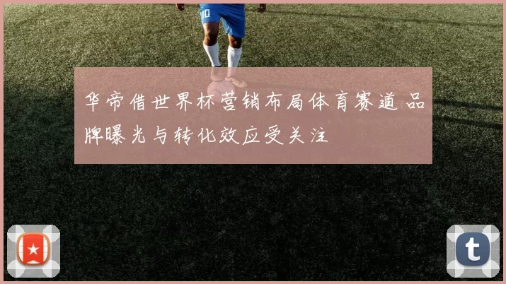 华帝借世界杯营销布局体育赛道 品牌曝光与转化效应受关注