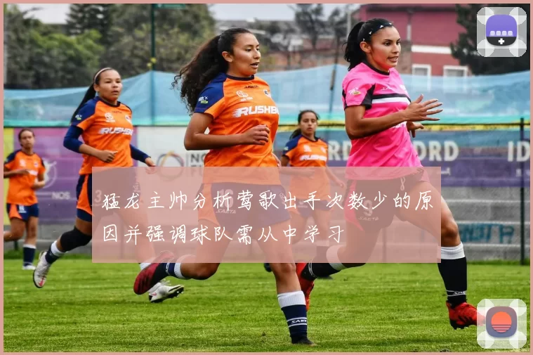 猛龙主帅分析莺歌出手次数少的原因并强调球队需从中学习